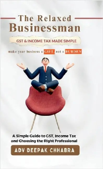 The Relaxed Businessman: A Simple Guide to GST, Income Tax, and Choosing the Right Professional by Adv Deepak Chhabra