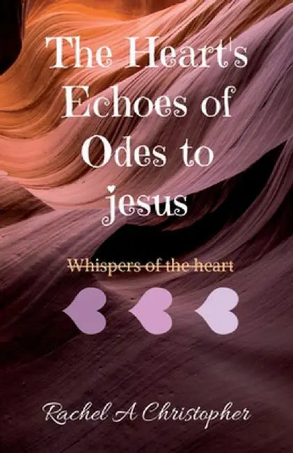 The Heart's Echoes of Odes to Jesus: My Heart's Whispers by Rachel a Christopher
