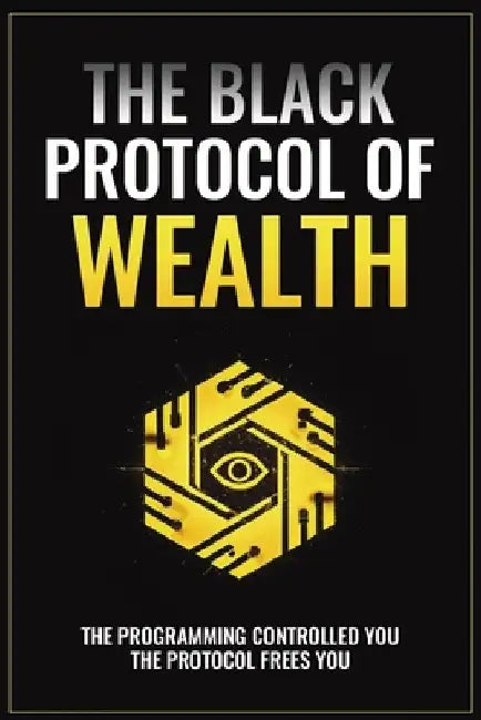The Black Protocol of Wealth: Unlock the Forbidden Codes to Purge Money Blocks, Elevate Your Frequency, and Build Lasting Wealth by The Black Architect