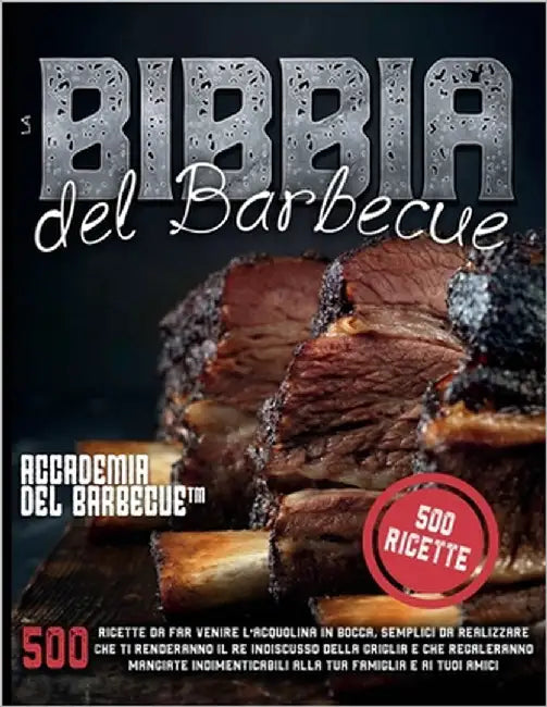 La Bibbia del Barbecue: 500 Ricette da far venire l'acquolina in bocca che ti renderanno il RE indiscusso della griglia e che regaleranno mangiate ind by del Barbecue(tm), Accademia