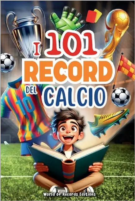 I 101 Record Più Incredibili E Divertenti Del Calcio: Un viaggio nel mondo del pallone, svelando i momenti, le curiosità e i record più stupefacenti. by Editions, World Of Records