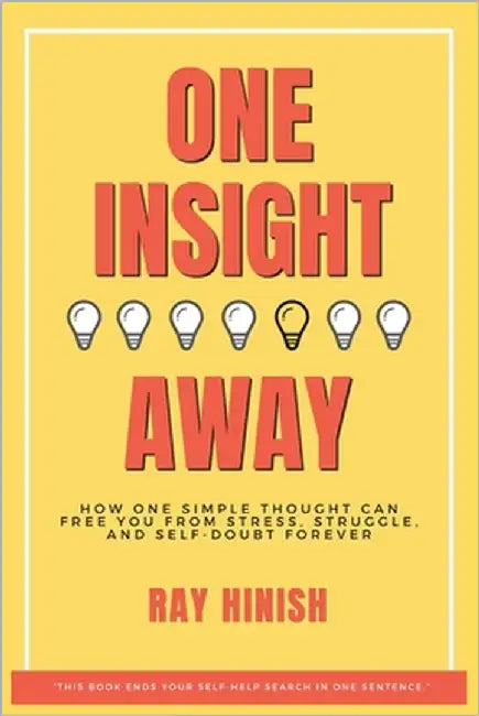 One Insight Away: How One Insight Can Free You from Stress, Struggle, and Self-Doubt Forever - The Last Self-Help Book You'll Need by Hinish, Ray