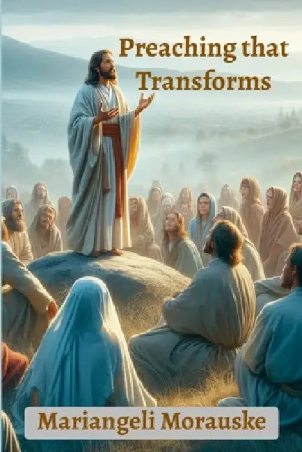 Preaching that Transforms by Mariangeli Morauske