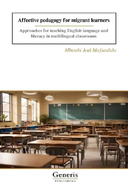 Affective pedagogy for migrant learners: Approaches for teaching English language and literacy in multilingual classrooms by Mbembi Joel Mafandala