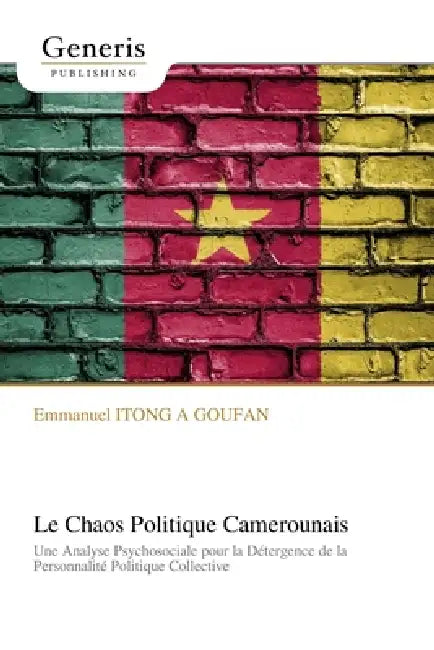 Le Chaos Politique Camerounais: Une Analyse Psychosociale pour la Détergence de la Personnalité Politique Collective by Emmanuel Itong a. Goufan
