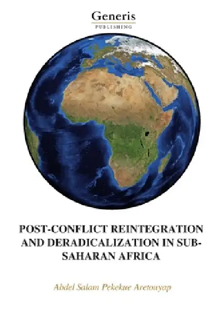 Post-Conflict Reintegration and Deradicalization in Sub-Saharan Africa by Abdel Salam Pekekue Aretouyap