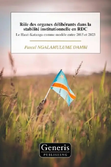 Rôle des organes délibérants dans la stabilité institutionnelle en RDC: Le Haut-Katanga comme modèle entre 2015 et 2023 by Pascal Ngalamulume Dambi
