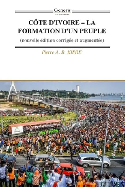 Côte d'Ivoire - La Formation d'Un Peuple: (nouvelle édition corrigée et augmentée) by Pierre A. R. Kipre