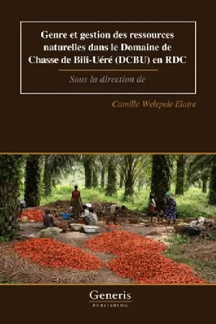Genre et gestion des ressources naturelles dans le Domaine de Chasse de Bili-Uéré (DCBU) en RDC: Sous la direction de by Camille Welepele Elatre