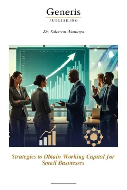 Strategies to Obtain Working Capital for Small Businesses by Solomon Atamaya
