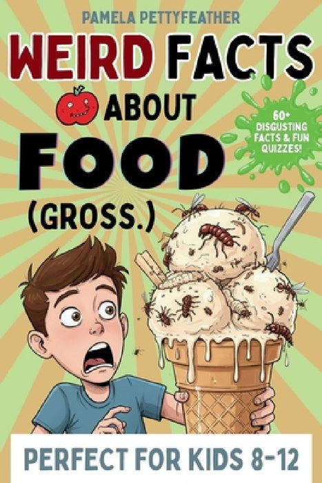 Weird Facts about Food (Gross.): Disgusting (but True!) Food Trivia to Shock Your Friends and Ruin Snack Time by Pamela Pettyfeather