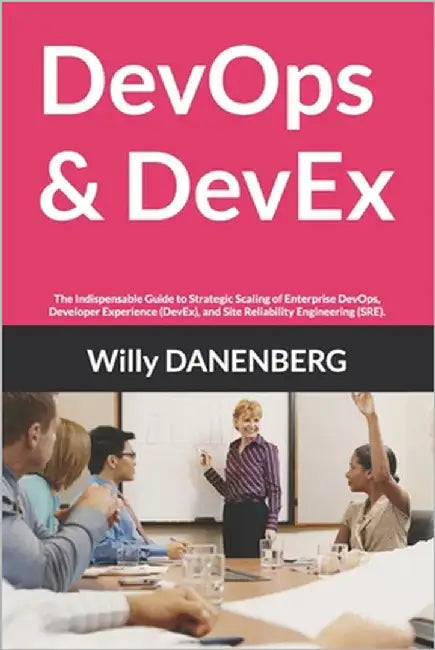 DevOps & DevEx: The Indispensable Guide to Strategic Scaling of Enterprise DevOps, Developer Experience (DevEx), and Site Reliability Engineering (SRE by Danenberg, Willy