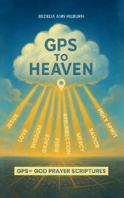 GPS To Heaven: God, Prayers, Scriptures by Bedelia Ann Hilburn