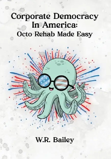 Corporate Democracy in America: Octo Rehab Made Easy by W. R. Bailey