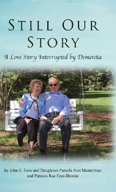 Still Our Story: A Love Story Interrupted by Dementia by John E. Foss, Pamela Ann Masterman, Patrica Rae Foss-Bennie