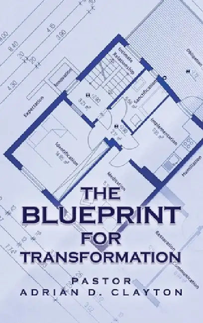 The Blueprint for Transformation by Pastor Adrian D. Clayton