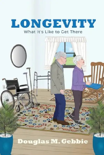 Longevity: What It's Like to Get There by Douglas M. Gebbie