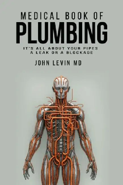 The Medical Book of Plumbing: It's all about your pipes-a leak or a blockage by John Levin M. D.
