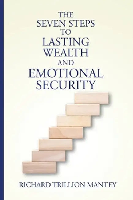 The Seven Steps to Lasting Wealth and Emotional Security by Richard Trillion Mantey
