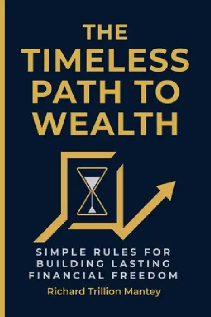 The Timeless Path To Wealth: Simple Rules for Building Lasting Financial Freedom by Richard Trillion Mantey