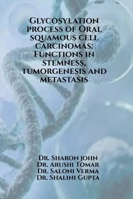 Glycosylation process of Oral squamous cell carcinomas: Functions in stemness, tumorgenesis and metastasis: Glycosylation process of Oral squamous cel by Dr Sharon John