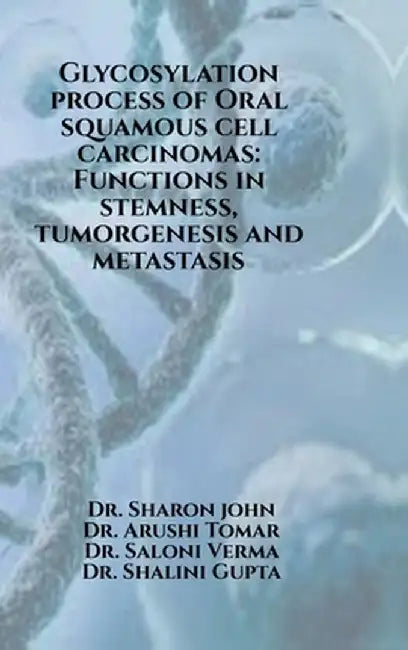 Glycosylation process of Oral squamous cell carcinomas: Functions in stemness, tumorgenesis and metastasis: Glycosylation process of Oral squamous cel by Dr Sharon John