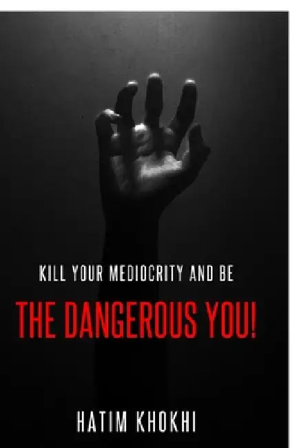 The Dangerous You: Kill Your Mediocrity And Be by Hatim Khokhi
