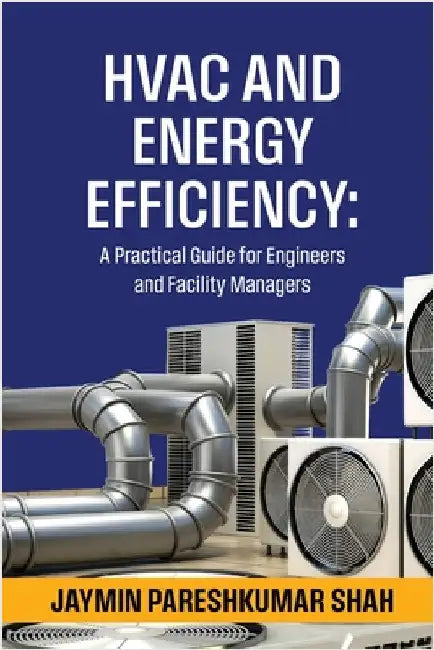 HVAC and Energy Efficiency: A Practical Guide for Engineers and Facility Managers by Jaymin Pareshkumar Shah