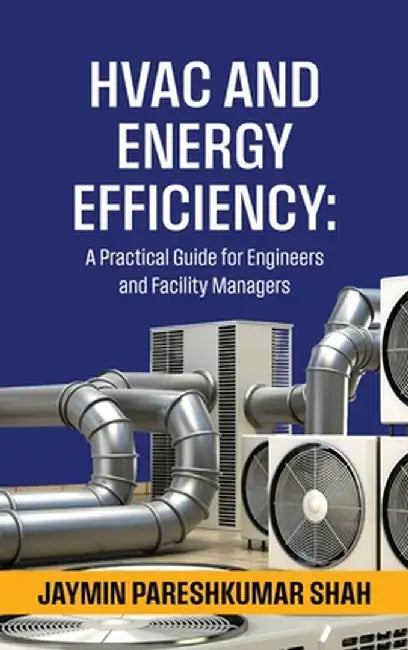HVAC and Energy Efficiency: A Practical Guide for Engineers and Facility Managers by Jaymin Pareshkumar Shah