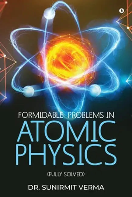Formidable Problems in Atomic Physics: (Fully Solved) by Dr Sunirmit Verma