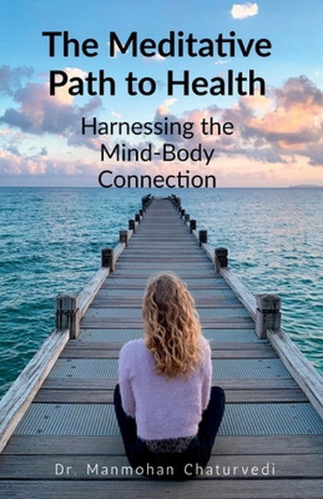 The Meditative Path to Health: Harnessing the Mind-Body Connection by Dr Manmohan Chaturvedi