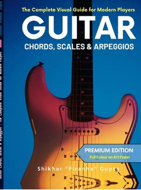 Guitar Chords, Scales & Arpeggios: The Complete Visual Guide for Modern Players (Special India Edition - Colour Ultrapremium) by Shikhar Piranha Gupta