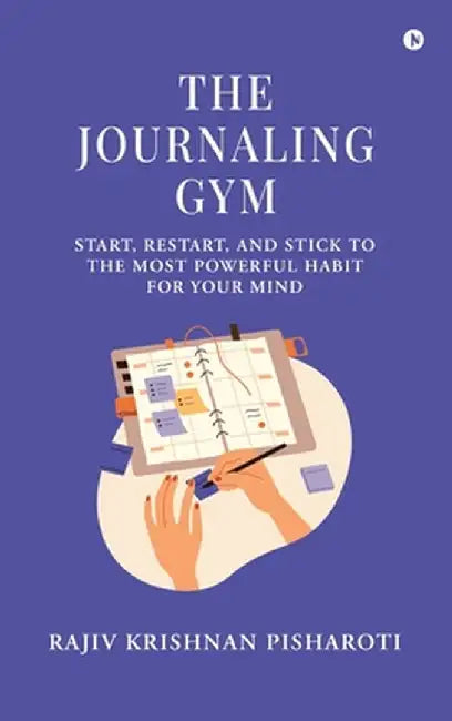 The Journaling Gym: Start, Restart, and Stick to the Most Powerful Habit for Your Mind by Rajiv Krishnan Pisharoti