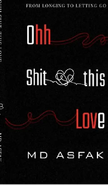 Ohh Shit, this Love: From Longing to Letting Go by MD Asfak