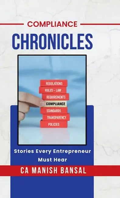 Compliance Chronicles: Stories Every Entrepreneur Must Hear by Ca Manish Bansal