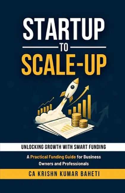 Startup to Scale-Up: A Practical Funding Guide for Business Owners and Professionals by Ca Krishn Kumar Baheti