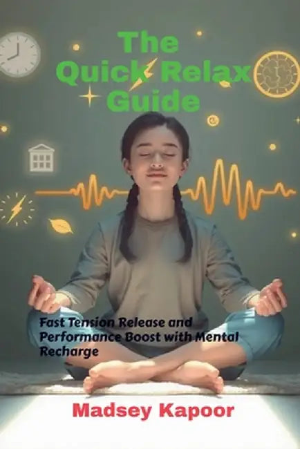 The Quick Relax Guide: Fast Tension Release and Performance Boost with Mental Recharge by Madsey Kapoor