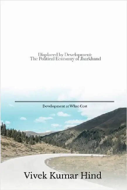 Displaced by Development: The Political Economy of Jharkhand by Vivek Kumar Hind