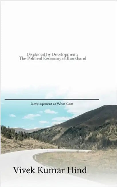 Displaced by Development: The Political Economy of Jharkhand by Vivek Kumar Hind