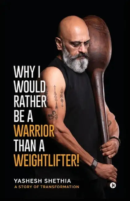 Why I Would Rather Be a Warrior Than a Weightlifter! by Yashesh Shethia