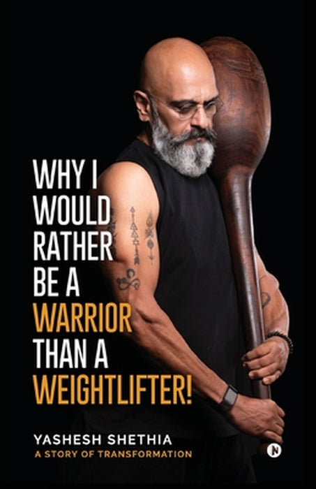 Why I Would Rather Be a Warrior Than a Weightlifter! by Yashesh Shethia