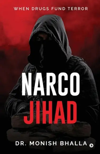 Narco Jihad: When Drugs Fund Terror by Dr Monish Bhalla