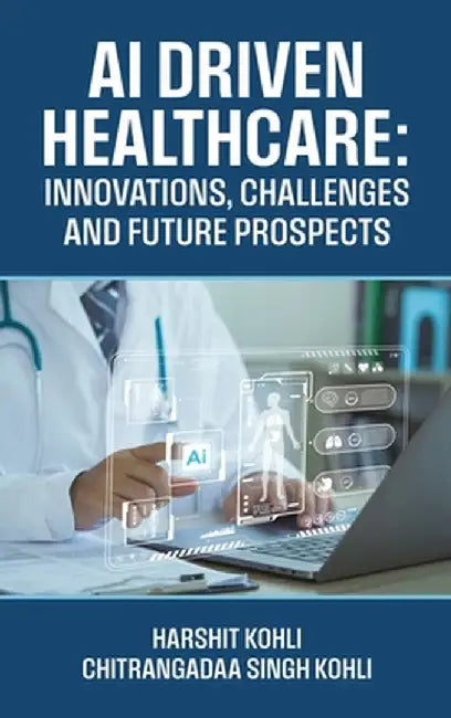 AI Driven Healthcare: Innovations, Challenges and Future Prospects by Harshit Kohli