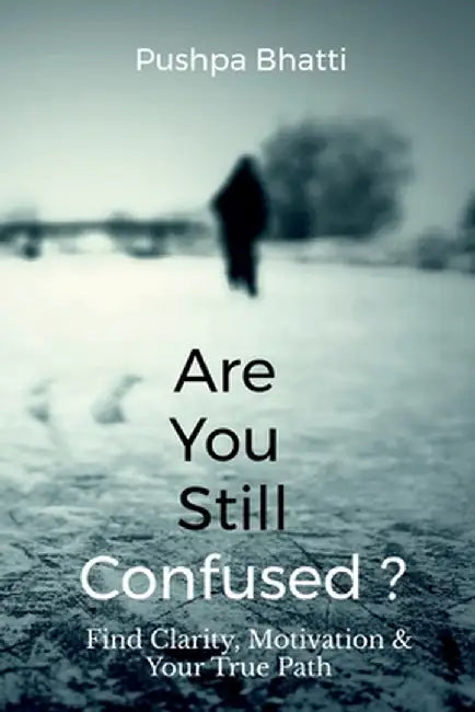 Are You Still Confused?: Find Clarity, Motivation & Your True Path by Pushpa Bhatti