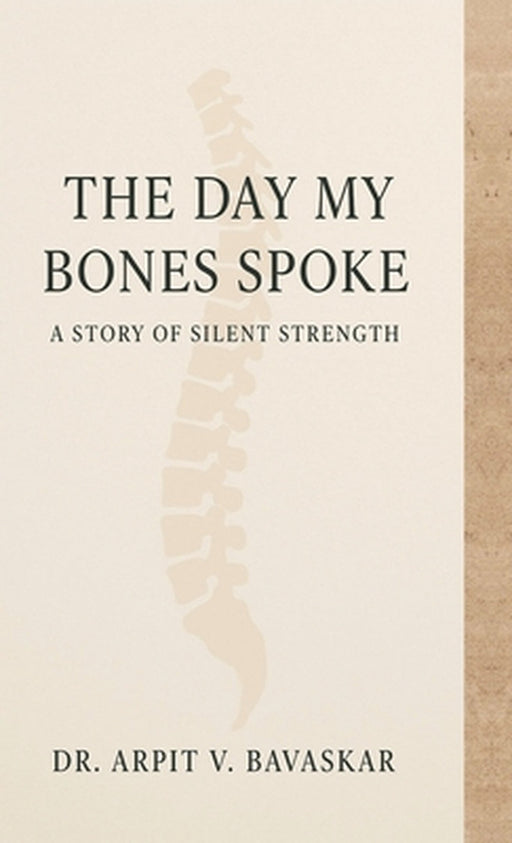 The Day My Bones Spoke: A Story of Silent Strength by Dr Arpit V Bavaskar