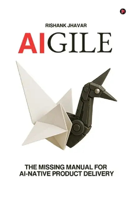 Aigile: The Missing Manual for AI-Native Product Delivery by Rishank Jhavar