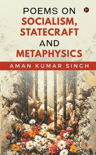 Poems on Socialism, Statecraft and Metaphysics by Aman Kumar Singh