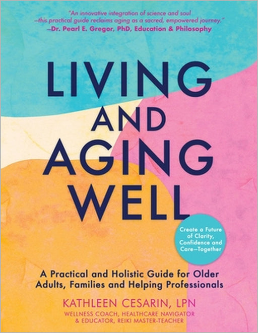 Living and Aging Well: A Practical and Holistic Guide for Older Adults, Families and Helping Professionals by Kathleen Cesarin
