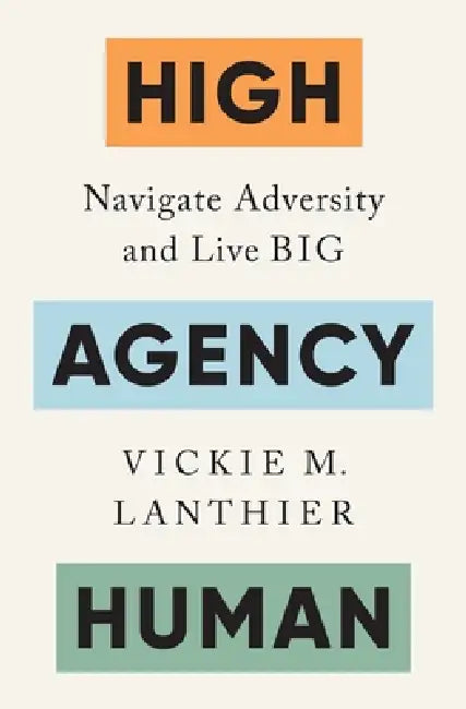 High Agency Human: Navigate Adversity and Live Big by Vickie M. Lanthier
