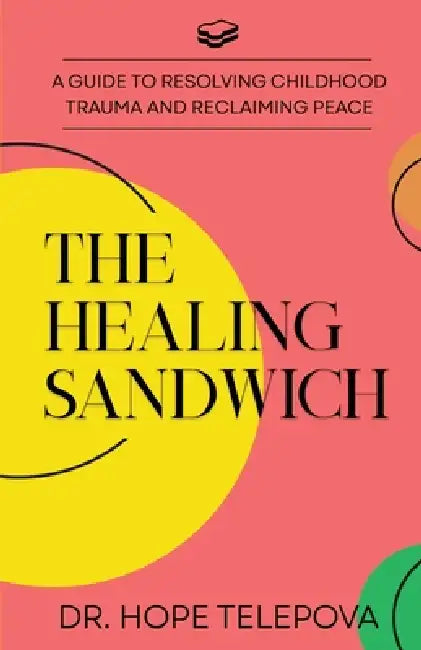The Healing Sandwich: A Guide to Resolving Childhood Trauma and Reclaiming Peace by Hope Telepova